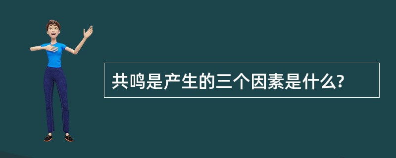 共鸣是产生的三个因素是什么?