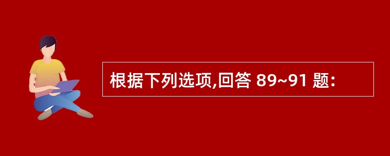 根据下列选项,回答 89~91 题: