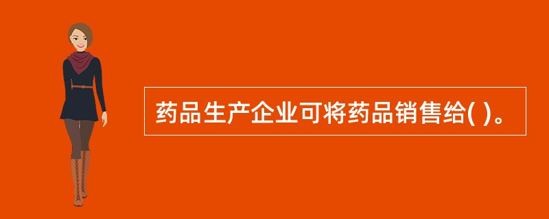 药品生产企业可将药品销售给( )。