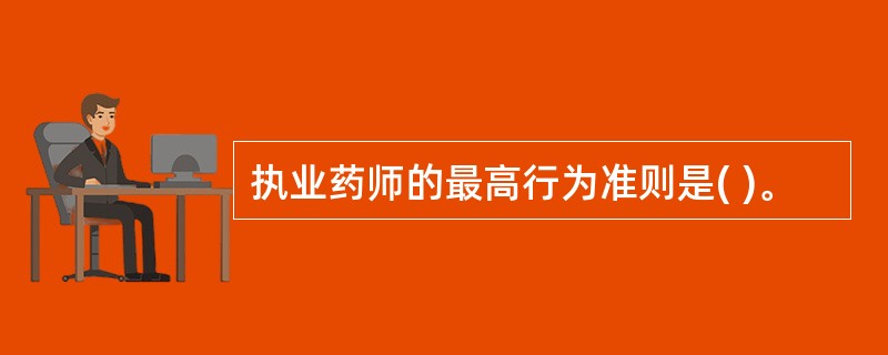 执业药师的最高行为准则是( )。