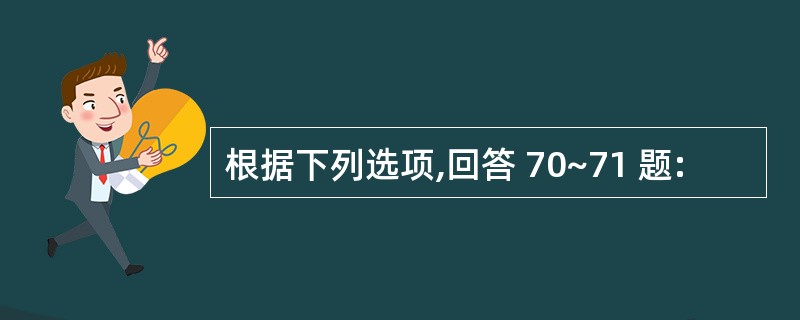 根据下列选项,回答 70~71 题: