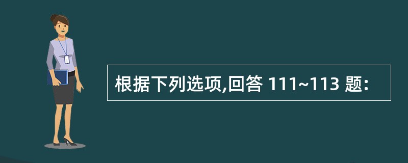 根据下列选项,回答 111~113 题: