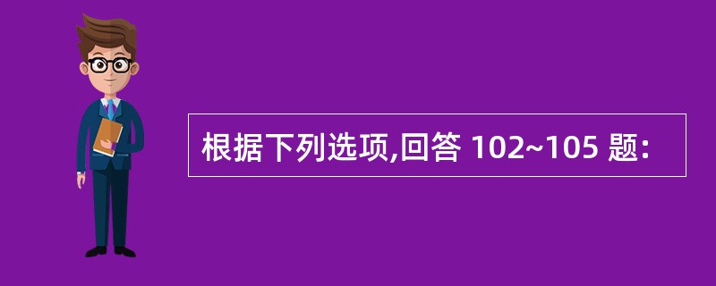 根据下列选项,回答 102~105 题: