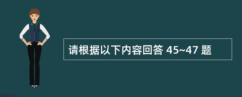 请根据以下内容回答 45~47 题