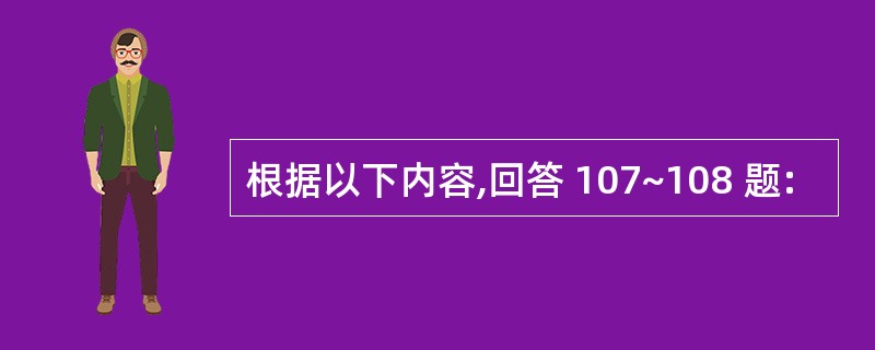 根据以下内容,回答 107~108 题: