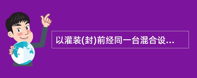 以灌装(封)前经同一台混合设备最后一次混合的药液所生产的均质产品为一批( )。