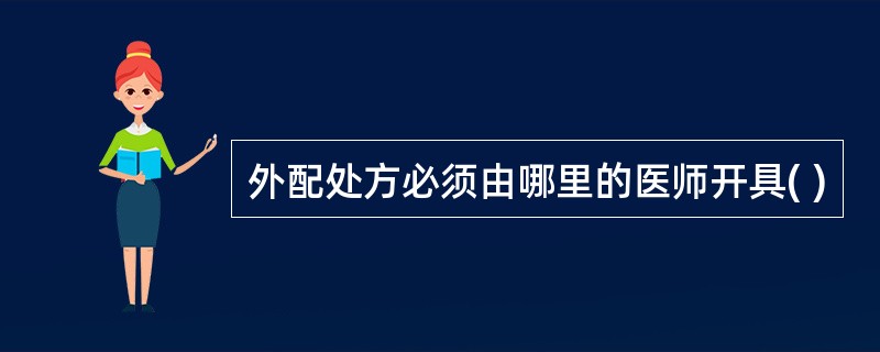 外配处方必须由哪里的医师开具( )