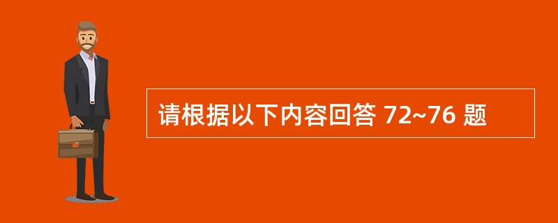 请根据以下内容回答 72~76 题