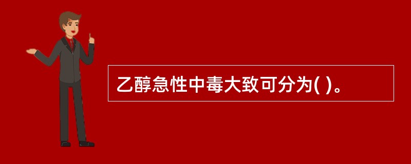 乙醇急性中毒大致可分为( )。