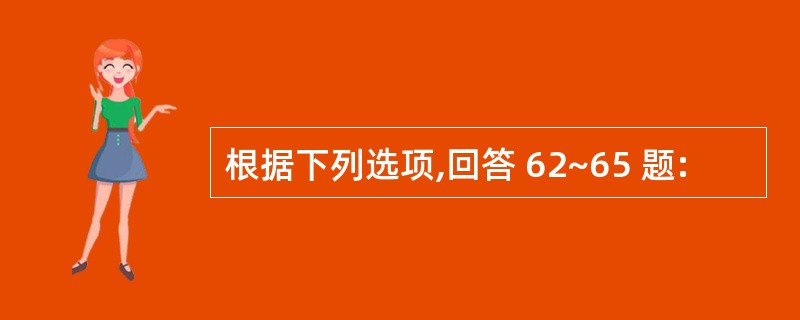 根据下列选项,回答 62~65 题: