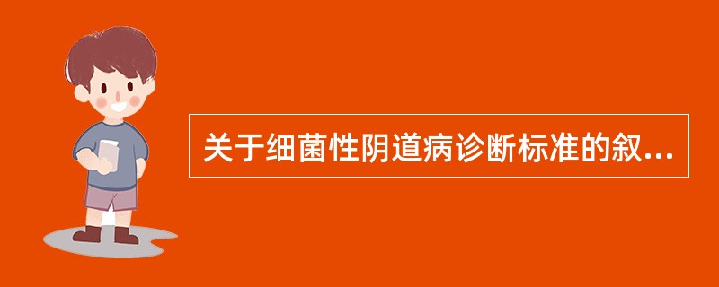 关于细菌性阴道病诊断标准的叙述,不正确的是A、阴道分泌物稀薄均匀B、分泌物pH>