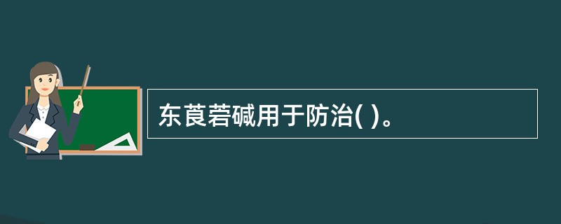 东莨菪碱用于防治( )。