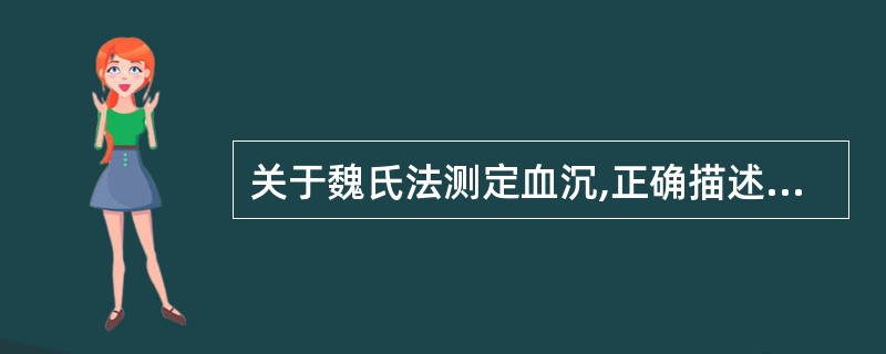 关于魏氏法测定血沉,正确描述的是 ( )A、枸橼酸钠按1:9比例抗凝血液B、需用