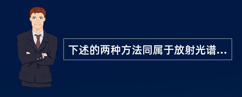 下述的两种方法同属于放射光谱的是A、原子发射光谱和紫外吸收光谱B、原子吸收光谱和