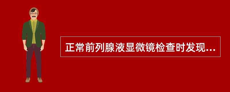 正常前列腺液显微镜检查时发现大量A、上皮细胞B、草酸钙结晶C、磷脂酰胆碱小体D、