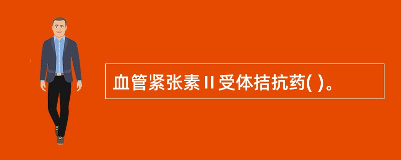 血管紧张素Ⅱ受体拮抗药( )。