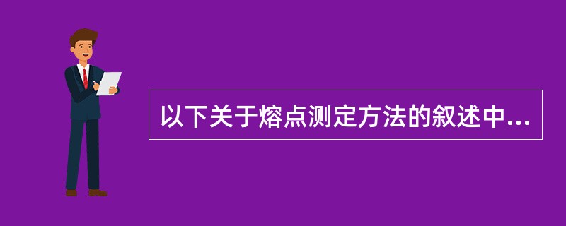 以下关于熔点测定方法的叙述中,正确的是( )。