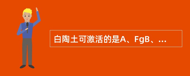 白陶土可激活的是A、FgB、FⅡC、TFD、FⅩE、FⅫ