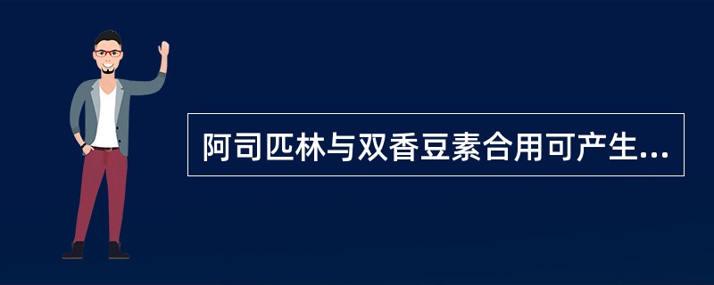 阿司匹林与双香豆素合用可产生( )。