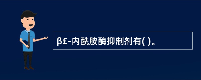 β£­内酰胺酶抑制剂有( )。