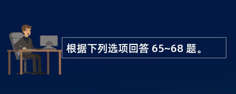 根据下列选项回答 65~68 题。
