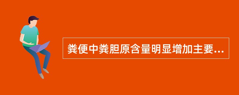 粪便中粪胆原含量明显增加主要见于A、溶血性黄疸B、胆细胞性黄疸C、胆道部分梗阻D