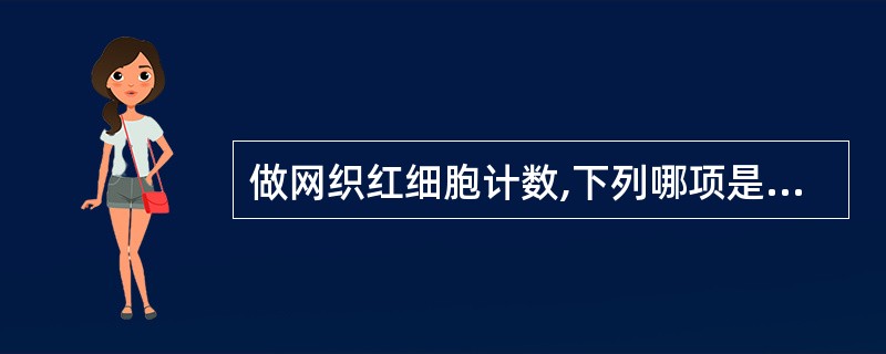 做网织红细胞计数,下列哪项是错误的( )。A、网织红细胞体积较大,常在血膜尾部和