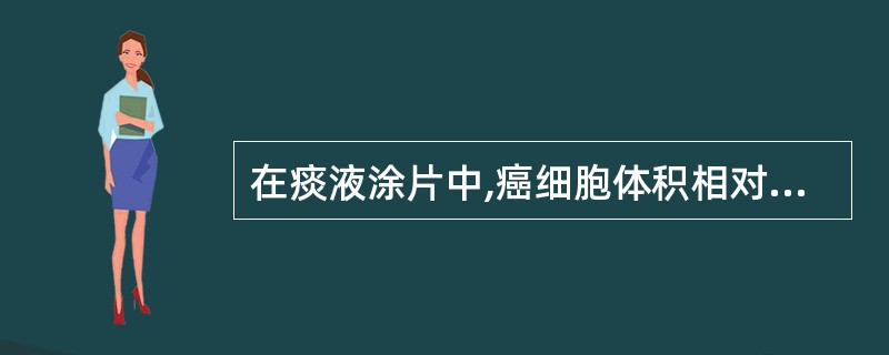 在痰液涂片中,癌细胞体积相对较大,胞质较多,胞核较大,染色质呈细颗粒状,可相互黏