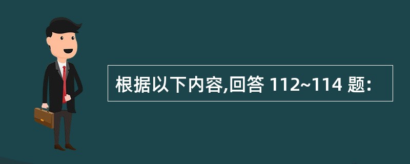 根据以下内容,回答 112~114 题: