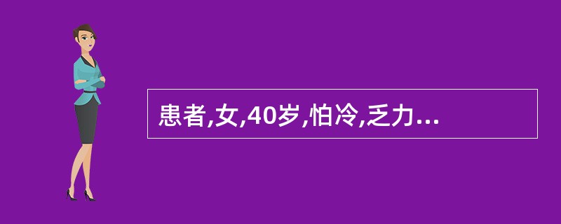 患者,女,40岁,怕冷,乏力,很少出汗,嗜睡,动作缓慢,思维迟钝,记忆力差,头发