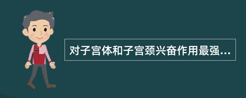 对子宫体和子宫颈兴奋作用最强最迅速的药物是( )。