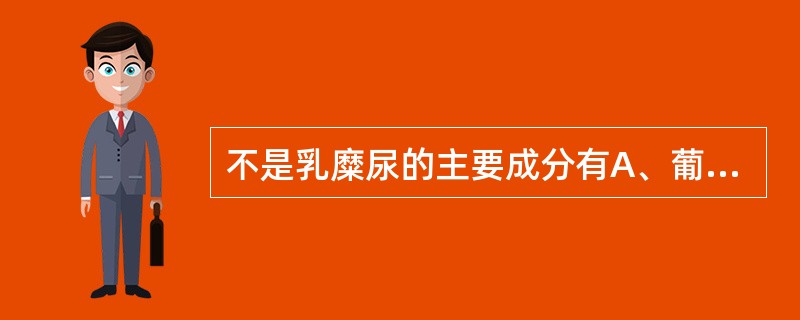 不是乳糜尿的主要成分有A、葡萄糖B、胆固醇C、脂肪酸盐D、磷脂酰胆碱E、少量纤维