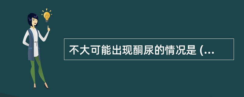 不大可能出现酮尿的情况是 ( )A、饥饿B、剧烈运动C、呕吐D、SLE肾病E、乙