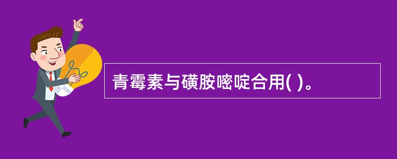 青霉素与磺胺嘧啶合用( )。