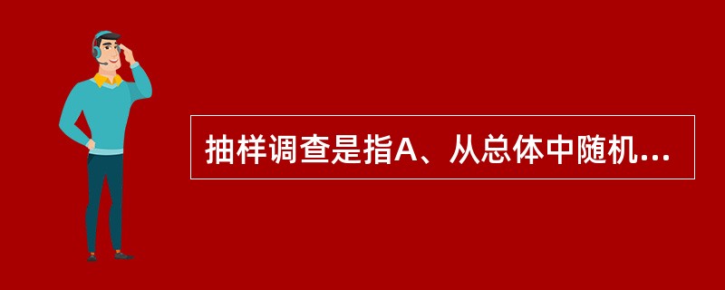 抽样调查是指A、从总体中随机抽取有代表性的一部分进行调查B、从总体中任意选择一部