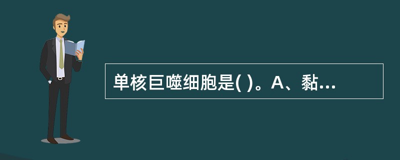 单核巨噬细胞是( )。A、黏附细胞B、抗原呈递细胞C、抗原识别细胞D、吞噬细胞E