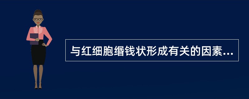 与红细胞缗钱状形成有关的因素是A、纤维蛋白原增高B、血液球蛋白增高C、红细胞表面