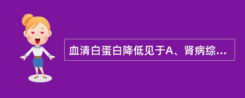 血清白蛋白降低见于A、肾病综合征B、营养不良C、严重肝病D、甲状腺功能亢进E、严