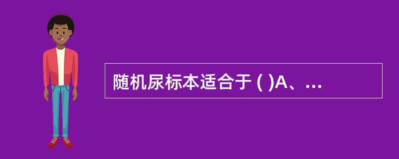 随机尿标本适合于 ( )A、尿有形成分的检查B、细菌培养C、急诊和门诊患者的尿液