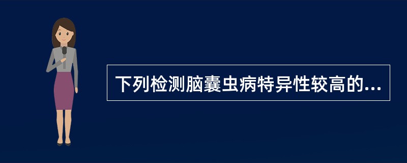 下列检测脑囊虫病特异性较高的试验是脑脊液A、镜检B、补体结合试验C、胶乳凝集试验 下列检测脑囊虫病特异性较高的试验是脑脊液A、镜检B、补体结合试验C、胶乳凝集试验