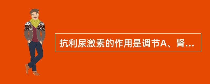 抗利尿激素的作用是调节A、肾脏远曲小管和集合管对水的重吸收B、肾脏近曲小管对水的