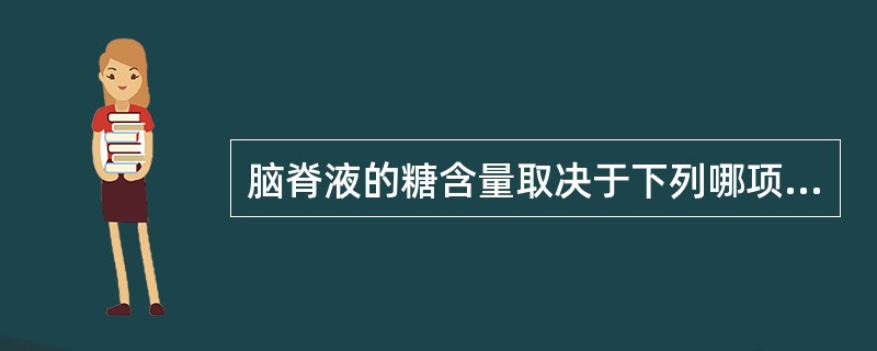 脑脊液的糖含量取决于下列哪项A、血糖浓度B、性别差异C、脉络膜的通透性D、脑脊液