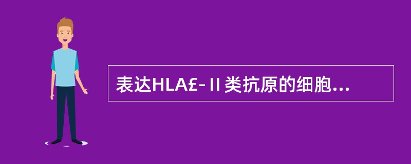 表达HLA£­Ⅱ类抗原的细胞有( )。A、红细胞,内皮细胞B、B细胞C、单核细胞