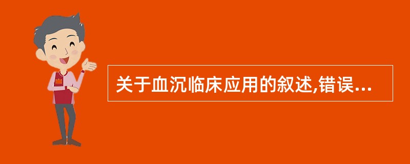 关于血沉临床应用的叙述,错误的是A、风湿热静止期血沉正常B、结核病静止期血沉正常