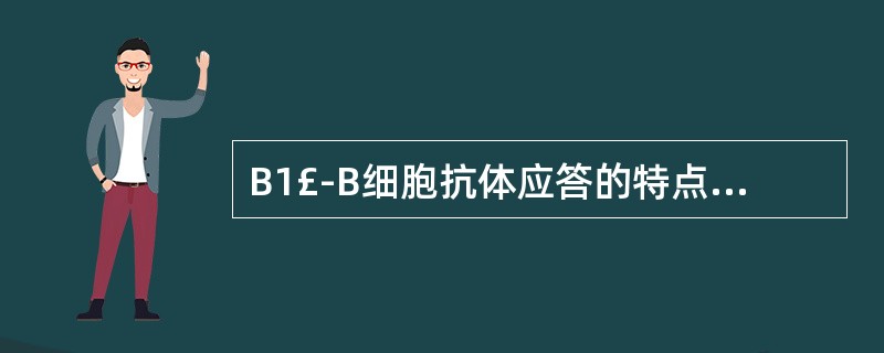 B1£­B细胞抗体应答的特点是A、其抗原识别谱较广B、具有免疫记忆C、诱导产生的