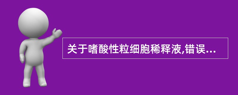 关于嗜酸性粒细胞稀释液,错误的是A、乙二醇:保护嗜酸性粒细胞B、伊红:着染嗜酸性