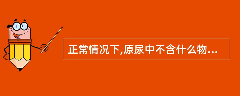 正常情况下,原尿中不含什么物质A、尿胆原B、尿胆红素C、钾D、钠E、红细胞 -