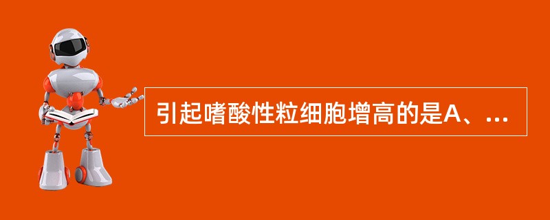 引起嗜酸性粒细胞增高的是A、钩虫病、急性化脓性胆囊炎B、钩虫病C、荨麻疹D、支气