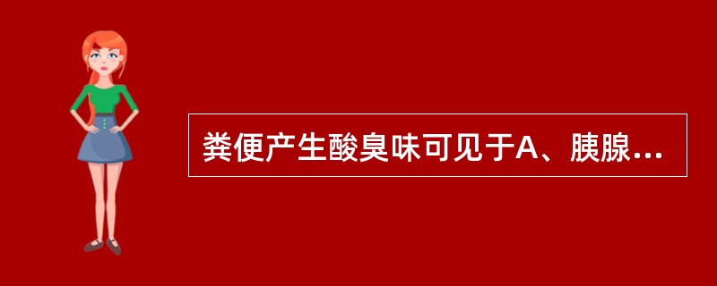 粪便产生酸臭味可见于A、胰腺癌B、大量进食肉类C、慢性肠炎D、结肠溃疡E、糖和脂