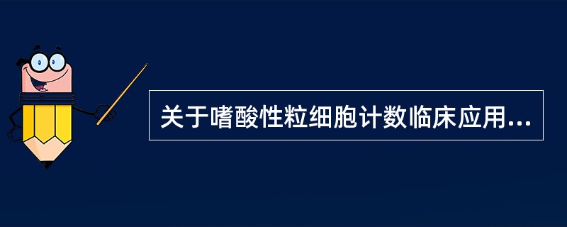 关于嗜酸性粒细胞计数临床应用,错误的是A、测定肾上腺皮质功能B、观察手术患者预后